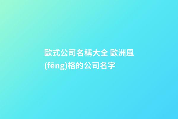 歐式公司名稱大全 歐洲風(fēng)格的公司名字-第1張-公司起名-玄機(jī)派